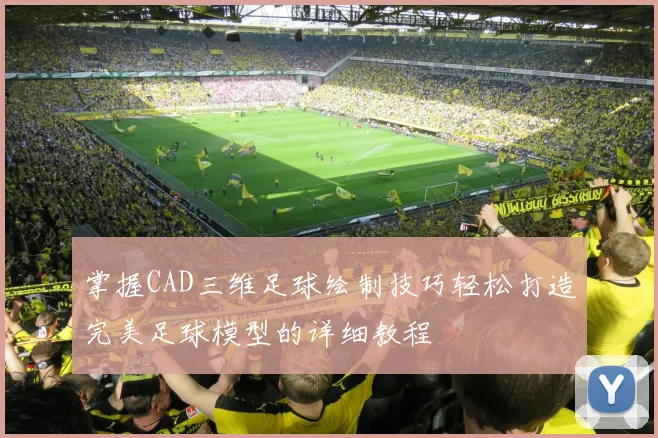 掌握CAD三维足球绘制技巧轻松打造完美足球模型的详细教程