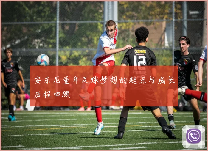 安东尼童年足球梦想的起点与成长历程回顾