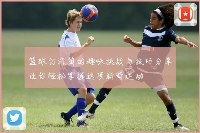 篮球打汽筒的趣味挑战与技巧分享让你轻松掌握这项新奇运动