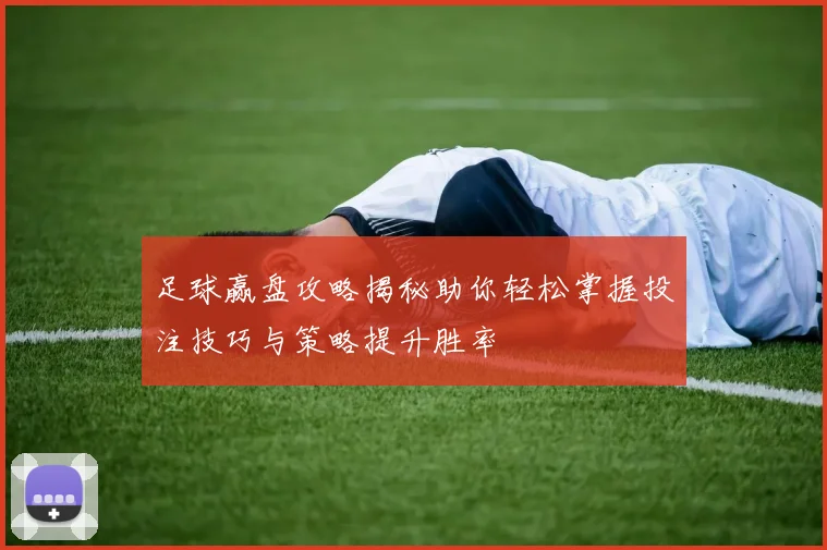 足球赢盘攻略揭秘助你轻松掌握投注技巧与策略提升胜率