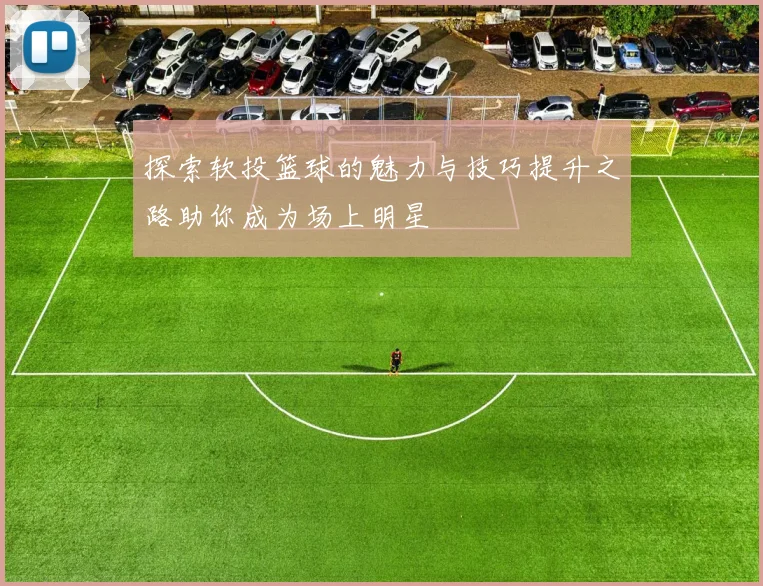 探索软投篮球的魅力与技巧提升之路助你成为场上明星