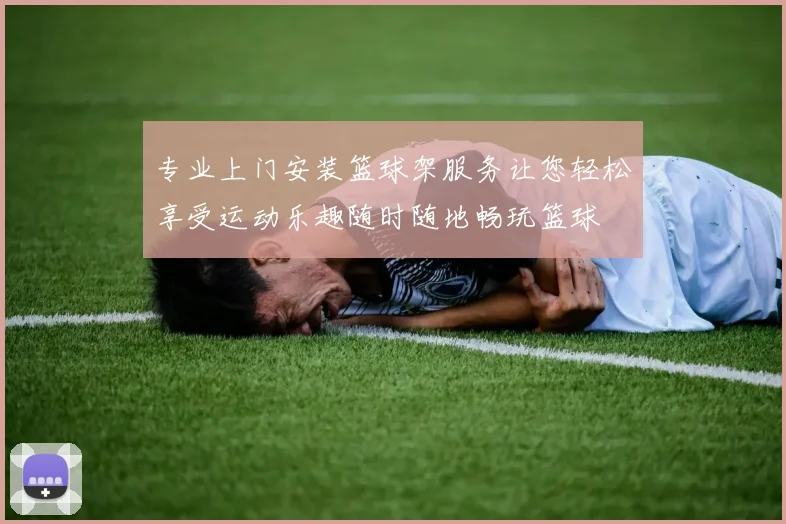 专业上门安装篮球架服务让您轻松享受运动乐趣随时随地畅玩篮球