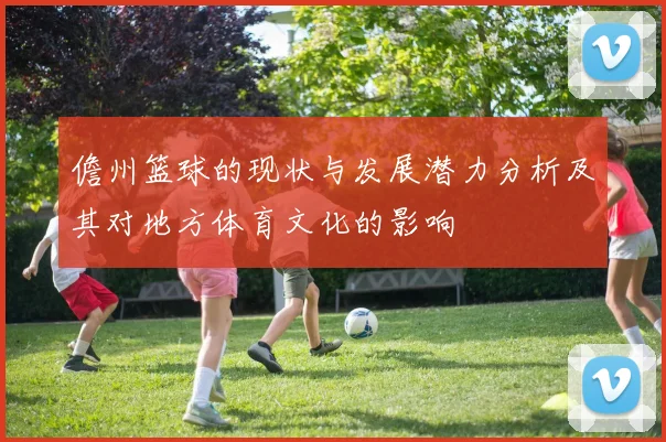儋州篮球的现状与发展潜力分析及其对地方体育文化的影响