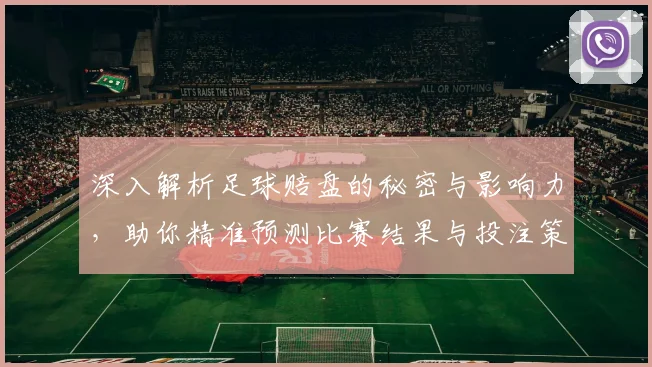 深入解析足球赔盘的秘密与影响力，助你精准预测比赛结果与投注策略